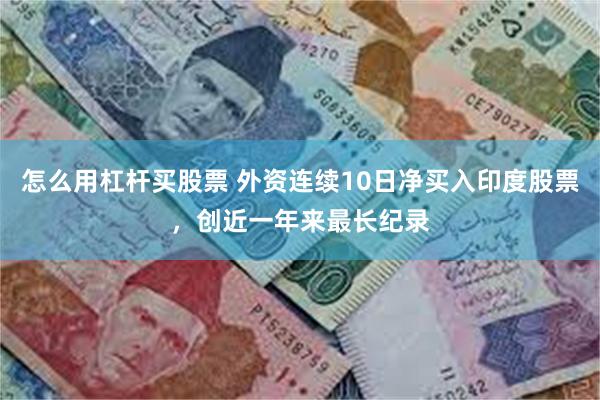 怎么用杠杆买股票 外资连续10日净买入印度股票，创近一年来最长纪录