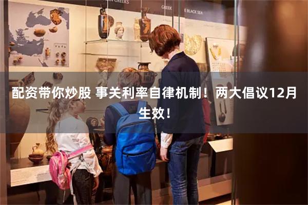 配资带你炒股 事关利率自律机制！两大倡议12月生效！