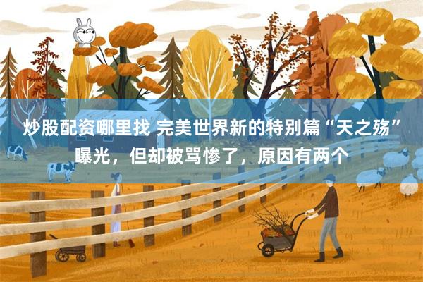 炒股配资哪里找 完美世界新的特别篇“天之殇”曝光，但却被骂惨了，原因有两个