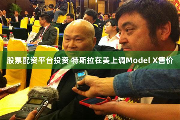 股票配资平台投资 特斯拉在美上调Model X售价