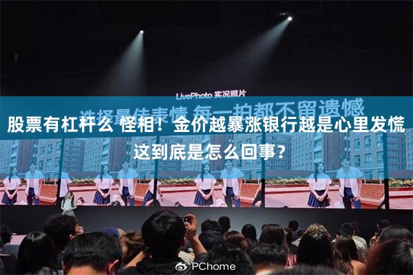 股票有杠杆么 怪相！金价越暴涨银行越是心里发慌 这到底是怎么回事？