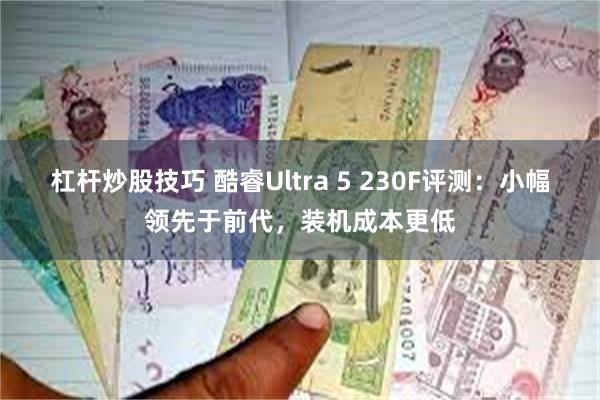杠杆炒股技巧 酷睿Ultra 5 230F评测：小幅领先于前代，装机成本更低