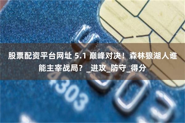 股票配资平台网址 5.1 巅峰对决！森林狼湖人谁能主宰战局？_进攻_防守_得分