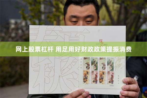 网上股票杠杆 用足用好财政政策提振消费