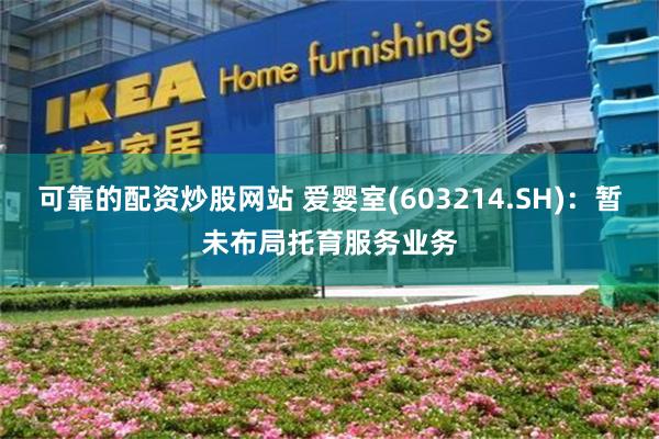 可靠的配资炒股网站 爱婴室(603214.SH)：暂未布局托育服务业务