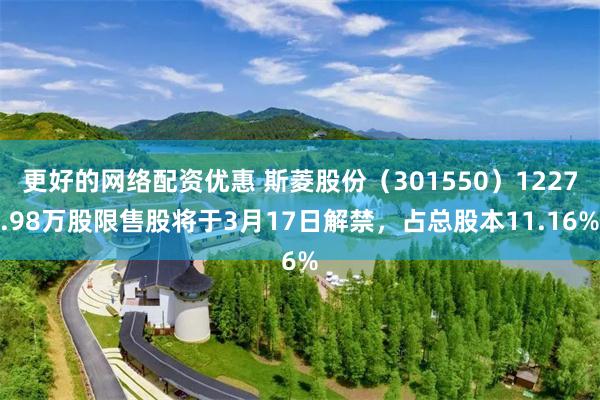 更好的网络配资优惠 斯菱股份（301550）1227.98万股限售股将于3月17日解禁，占总股本11.16%