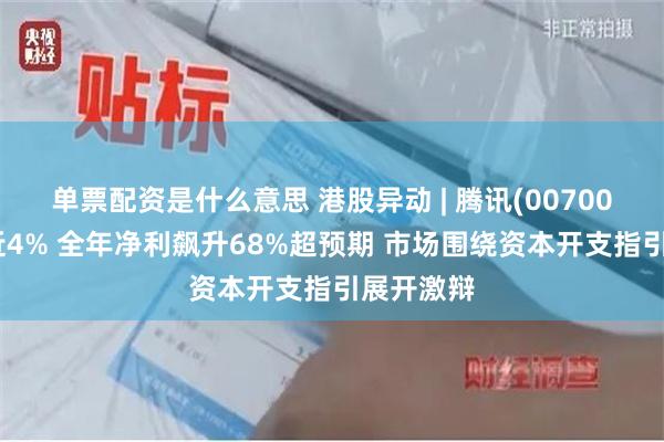 单票配资是什么意思 港股异动 | 腾讯(00700)绩后跌近4% 全年净利飙升68%超预期 市场围绕资本开支指引展开激辩