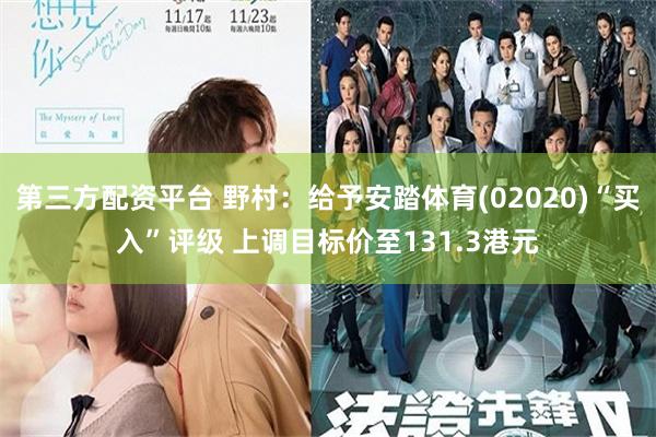 第三方配资平台 野村：给予安踏体育(02020)“买入”评级 上调目标价至131.3港元