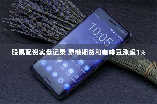 股票配资实盘记录 原糖期货和咖啡豆涨超1%