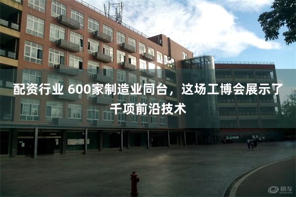 配资行业 600家制造业同台，这场工博会展示了千项前沿技术