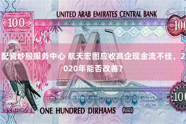 配资炒股服务中心 航天宏图应收高企现金流不佳，2020年能否改善？