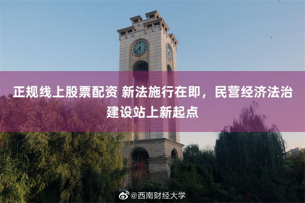 正规线上股票配资 新法施行在即，民营经济法治建设站上新起点