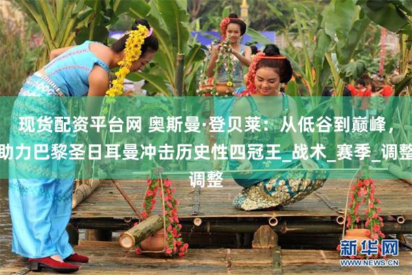 现货配资平台网 奥斯曼·登贝莱：从低谷到巅峰，助力巴黎圣日耳曼冲击历史性四冠王_战术_赛季_调整