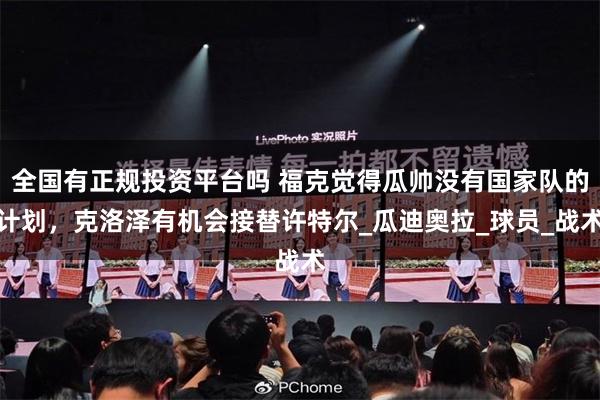 全国有正规投资平台吗 福克觉得瓜帅没有国家队的计划，克洛泽有机会接替许特尔_瓜迪奥拉_球员_战术