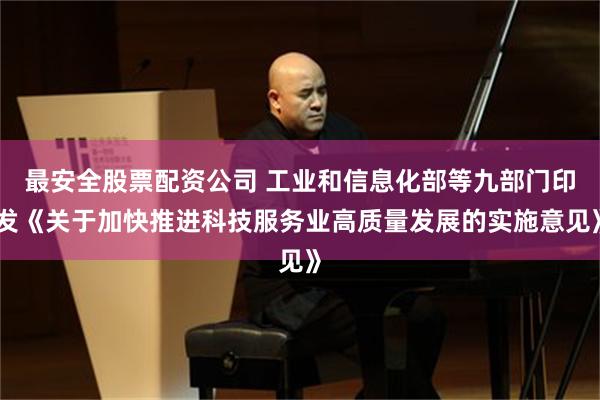 最安全股票配资公司 工业和信息化部等九部门印发《关于加快推进科技服务业高质量发展的实施意见》