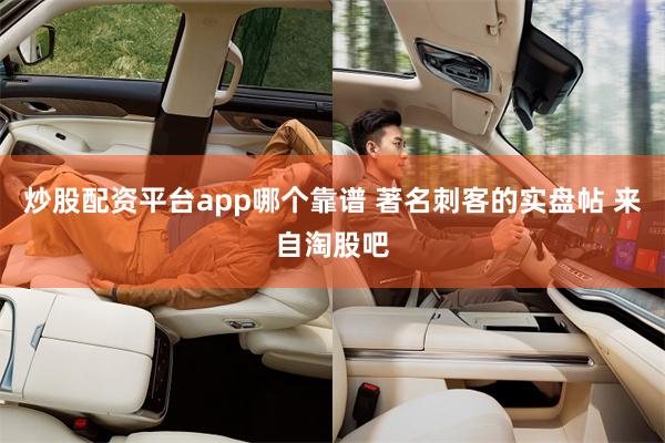 炒股配资平台app哪个靠谱 著名刺客的实盘帖 来自淘股吧