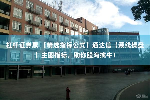 杠杆证券票 【精选指标公式】通达信【颈线操盘】主图指标，助你股海擒牛！