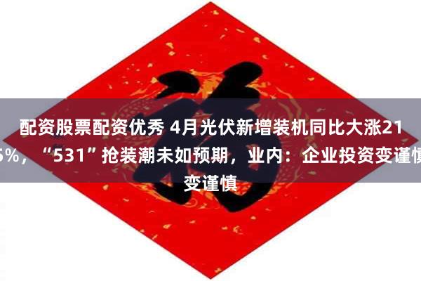 配资股票配资优秀 4月光伏新增装机同比大涨215%，“531”抢装潮未如预期，业内：企业投资变谨慎