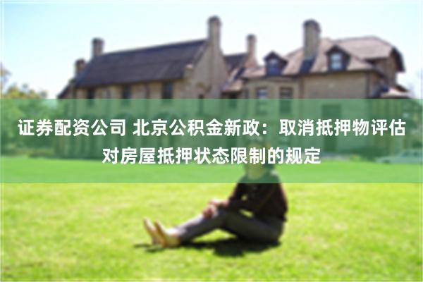 证券配资公司 北京公积金新政：取消抵押物评估对房屋抵押状态限制的规定