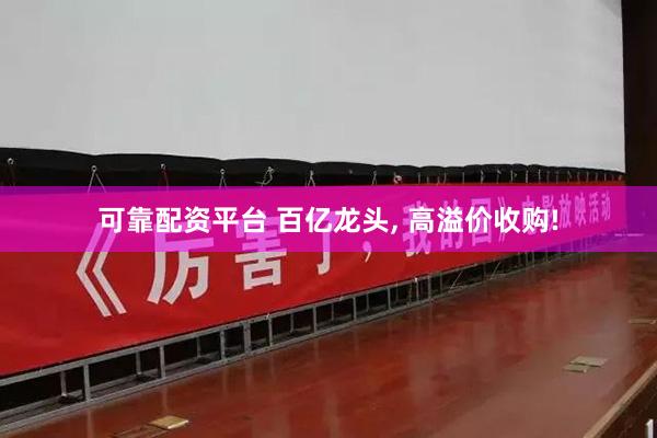 可靠配资平台 百亿龙头, 高溢价收购!