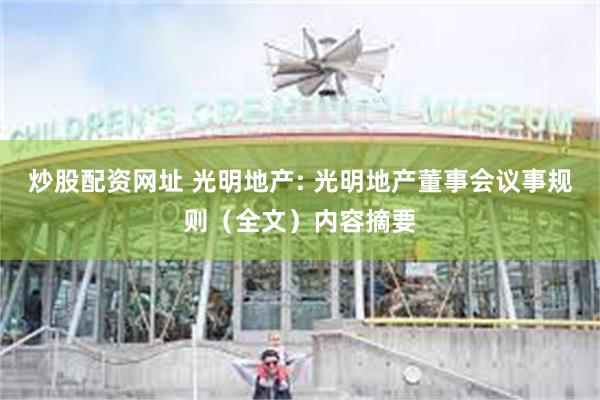 炒股配资网址 光明地产: 光明地产董事会议事规则（全文）内容摘要