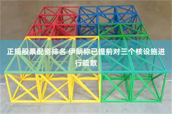 正规股票配资排名 伊朗称已提前对三个核设施进行疏散