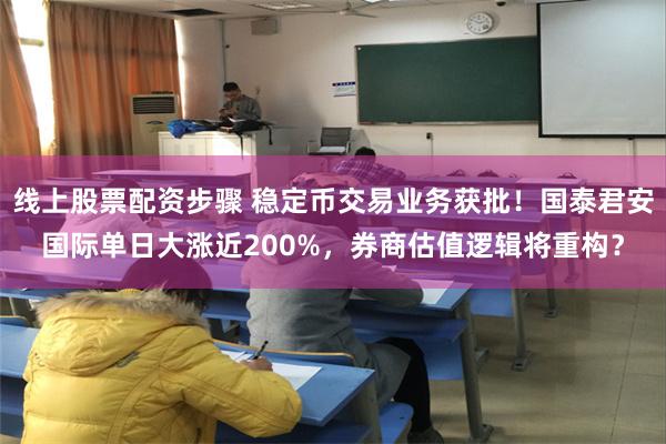 线上股票配资步骤 稳定币交易业务获批！国泰君安国际单日大涨近200%，券商估值逻辑将重构？