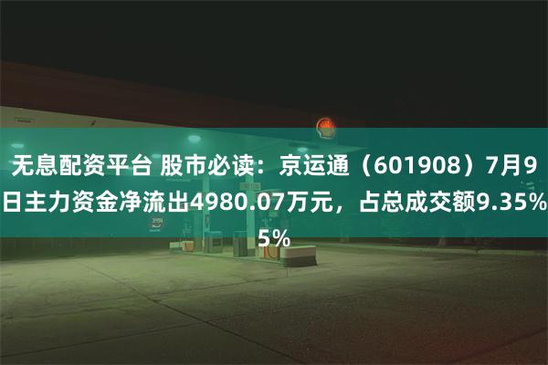 无息配资平台 股市必读：京运通（601908）7月9日主力资金净流出4980.07万元，占总成交额9.35%