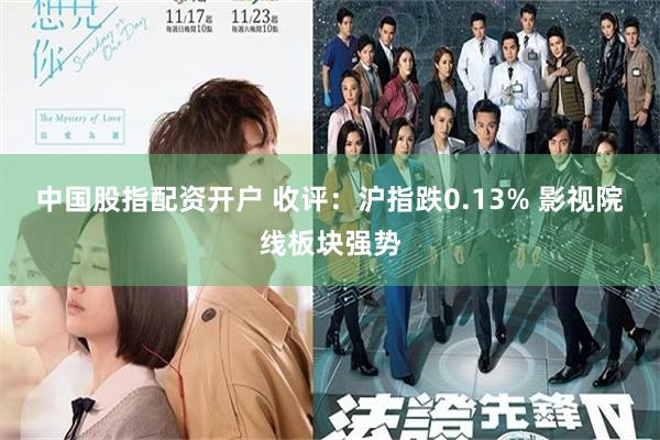 中国股指配资开户 收评：沪指跌0.13% 影视院线板块强势