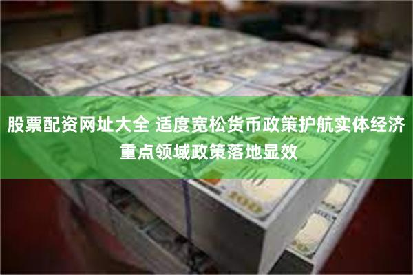 股票配资网址大全 适度宽松货币政策护航实体经济 重点领域政策落地显效