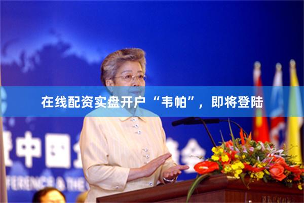 在线配资实盘开户 “韦帕”，即将登陆