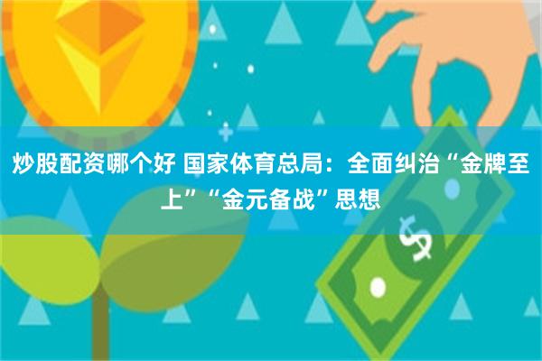 炒股配资哪个好 国家体育总局：全面纠治“金牌至上”“金元备战”思想