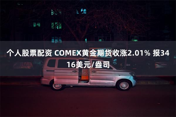 个人股票配资 COMEX黄金期货收涨2.01% 报3416美元/盎司