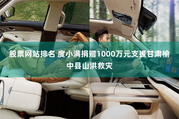 股票网站排名 度小满捐赠1000万元支援甘肃榆中县山洪救灾