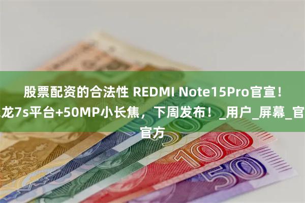 股票配资的合法性 REDMI Note15Pro官宣！骁龙7s平台+50MP小长焦，下周发布！_用户_屏幕_官方