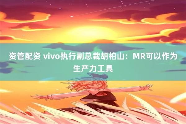 资管配资 vivo执行副总裁胡柏山：MR可以作为生产力工具
