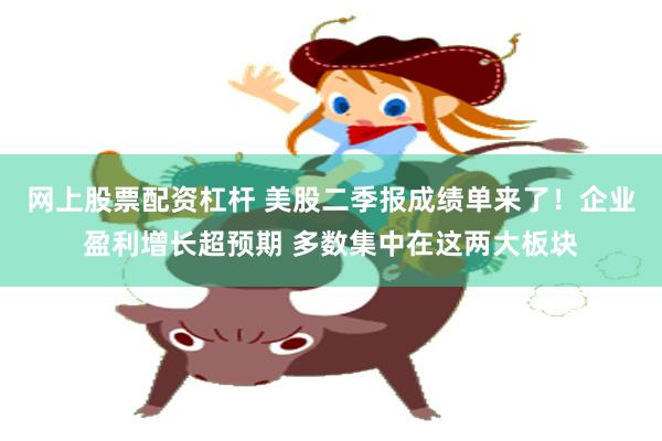 网上股票配资杠杆 美股二季报成绩单来了！企业盈利增长超预期 多数集中在这两大板块