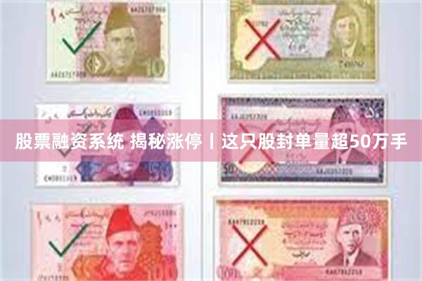 股票融资系统 揭秘涨停丨这只股封单量超50万手