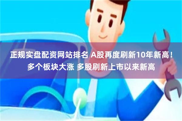 正规实盘配资网站排名 A股再度刷新10年新高！多个板块大涨 多股刷新上市以来新高