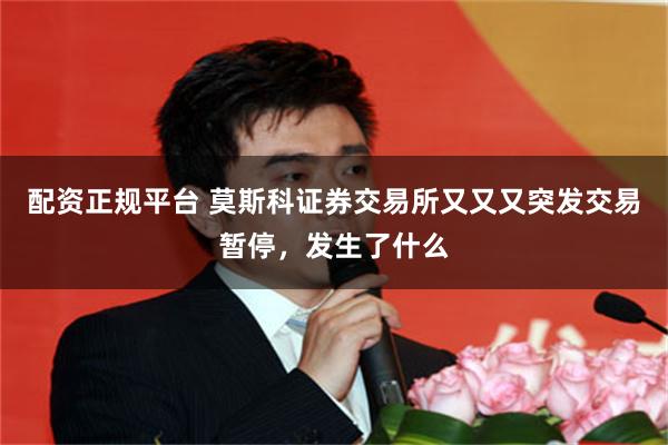 配资正规平台 莫斯科证券交易所又又又突发交易暂停，发生了什么