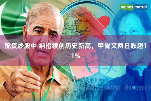 配资炒股中 纳指续创历史新高，甲骨文两日跌超11%