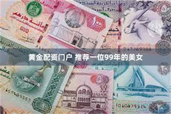 黄金配资门户 推荐一位99年的美女