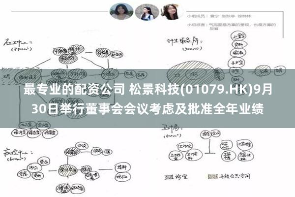 最专业的配资公司 松景科技(01079.HK)9月30日举行董事会会议考虑及批准全年业绩